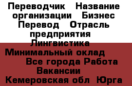 Переводчик › Название организации ­ Бизнес-Перевод › Отрасль предприятия ­ Лингвистика › Минимальный оклад ­ 30 000 - Все города Работа » Вакансии   . Кемеровская обл.,Юрга г.